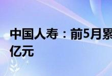 中国人寿：前5月累计原保险保费收入约3792亿元