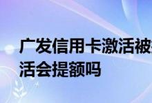 广发信用卡激活被拒怎么办 广发信用卡不激活会提额吗