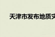 天津市发布地质灾害气象风险黄色预警