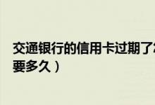 交通银行的信用卡过期了怎么办（交通银行信用卡损坏换卡要多久）