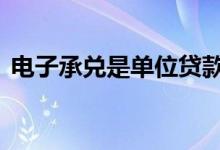 电子承兑是单位贷款吗 电子承兑汇票怎么用