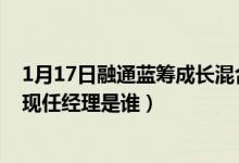 1月17日融通蓝筹成长混合基金成立以来涨了多少（该基金现任经理是谁）