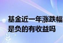 基金近一年涨跌幅如何看 基金近一年涨跌幅是负的有收益吗
