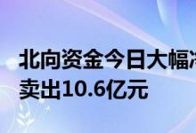 北向资金今日大幅净卖出135亿元贵州茅台净卖出10.6亿元