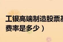 工银高端制造股票基金买的人多吗（基金基本费率是多少）