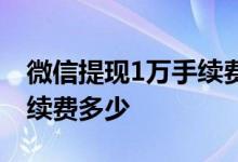 微信提现1万手续费怎么便宜 微信提现1万手续费多少
