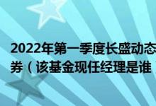 2022年第一季度长盛动态精选混合基金持仓了哪些股票和债券（该基金现任经理是谁）
