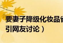 要妻子降级化妆品省钱买奶粉（这样的消费观引网友讨论）