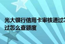 光大银行信用卡审核通过怎么查额度 光大银行信用卡审核通过怎么查额度