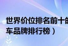 世界价位排名前十的汽车品牌（全球最贵的汽车品牌排行榜）
