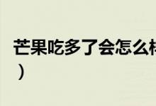 芒果吃多了会怎么样（芒果吃多了有什么后果）