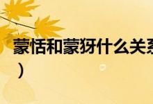 蒙恬和蒙犽什么关系（蒙恬和蒙犽是什么关系）