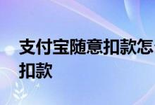 支付宝随意扣款怎么解除 如何解除宝付支付扣款