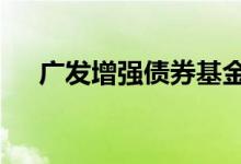 广发增强债券基金累计分红0.584元/份