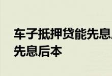 车子抵押贷能先息后本吗 车抵押贷款有没有先息后本