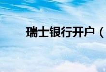 瑞士银行开户（瑞士银行开户条件）