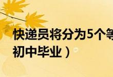 快递员将分为5个等级（放宽教育程度调整为初中毕业）