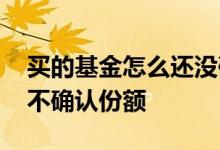 买的基金怎么还没确认份额 买入基金为什么不确认份额