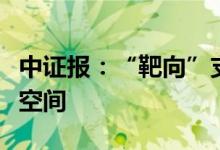 中证报：“靶向”支持力度加大降准降息仍有空间