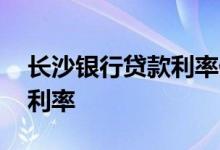 长沙银行贷款利率低是真的吗 长沙银行贷款利率