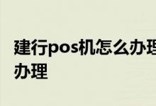建行pos机怎么办理个人贷款 建行pos机怎么办理