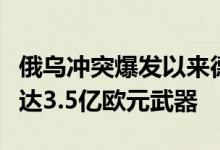俄乌冲突爆发以来德国已批准向乌出口总价值达3.5亿欧元武器