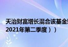 天治财富增长混合该基金赚钱吗（基金主要卖出哪些股票 （2021年第二季度））