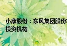 小康股份：东风集团股份将公司1.18%股份转让给外资长线投资机构