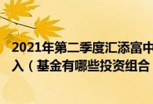 2021年第二季度汇添富中盘价值精选混合A基金有何重大买入（基金有哪些投资组合）