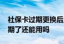 社保卡过期更换后工资还能打入吗 社保卡过期了还能用吗