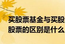 买股票基金与买股票有啥不一样 买基金与买股票的区别是什么