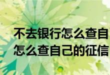 不去银行怎么查自己名下的银行卡 不去银行怎么查自己的征信