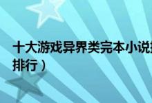 十大游戏异界类完本小说排行榜（好看的游戏异界完结小说排行）