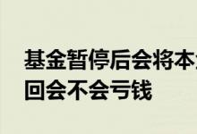 基金暂停后会将本金亏完吗 基金发生巨额赎回会不会亏钱