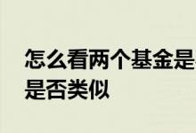 怎么看两个基金是不是同类 怎么看两个基金是否类似