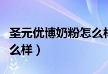 圣元优博奶粉怎么样好不好（圣元优博奶粉怎么样）