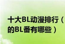 十大BL动漫排行（日本BL动漫推荐好看经典的BL番有哪些）
