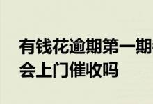 有钱花逾期第一期都没还会怎样 有钱花逾期会上门催收吗