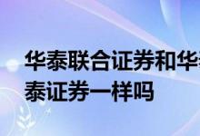 华泰联合证券和华泰证券 华泰联合证券和华泰证券一样吗