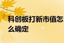 科创板打新市值怎么确定 科创板打新市值怎么确定