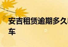 安吉租赁逾期多久收车 安吉逾期多长时间收车