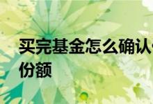 买完基金怎么确认份额 买基金为什么要确认份额