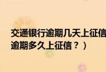交通银行逾期几天上征信交了 30违约金（交通银行信用卡逾期多久上征信？）