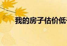 我的房子估价低于购买价现在怎么办