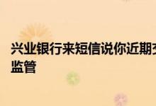 兴业银行来短信说你近期交易 兴业银行发短信说交易不符合监管