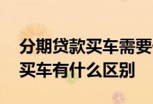 分期贷款买车需要什么条件 分期购车与贷款买车有什么区别