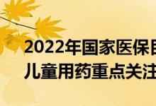 2022年国家医保目录调整即将开始罕见病、儿童用药重点关注