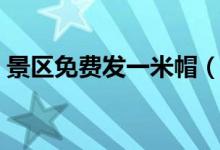 景区免费发一米帽（提醒游客需要保持距离）