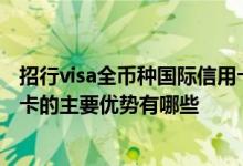招行visa全币种国际信用卡好用吗 招商银行全币种国际信用卡的主要优势有哪些