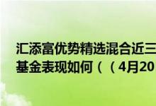汇添富优势精选混合近三年来在同类基金中上升1名同公司基金表现如何（（4月20日））